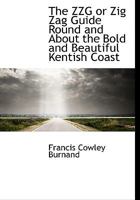 The ZZG or Zig Zag Guide Round and About the Bold and Beautiful Kentish Coast 3337191517 Book Cover