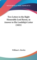Two Letters to the Right Honourable Lord Byron, in Answer to His Lordship's Letter to .... ......, on the REV. Wm. L. Bowles's Strictures on the Life and Writings of Pope; More Particularly on the Que 0548599890 Book Cover