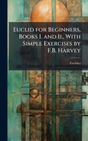 Euclid for Beginners, Books I. and Ii., With Simple Exercises by F.B. Harvey 1023787512 Book Cover