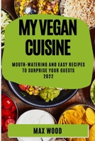 My Vegan Cuisine 2022: Mouth-Watering and Easy Recipes to Surprise Your Guests 1837893993 Book Cover