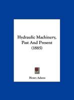 Hydraulic Machinery, Past And Present (1885) 1166558991 Book Cover