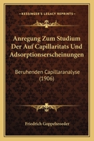 Anregung Zum Studium Der Auf Capillaritats Und Adsorptionserscheinungen: Beruhenden Capillaranalyse (1906) 1161017488 Book Cover