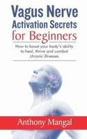 Vagus Nerve Activation Secrets for Beginners: How to boost your body’s ability to heal, thrive and combat chronic illnesses 1671965817 Book Cover