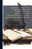 Jean Paul's Geist Oder Chrestomathie Der Vorzüglichsten, Kräftigsten Und Gelungensten Stellen Aus Den Sämmtlichen Schriften: ... Aus Seinen In D. Jahren 1801-1815 Ersch. Schriften Bd. 1, Volume 4... 1271190974 Book Cover