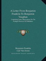 A Letter From Benjamin Franklin To Benjamin Vaughan: Containing Some Observations On The Prodigal Practices Of Publishers 1432563734 Book Cover