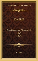 The Ball, or, A Glance at Almack's in 1829 1014190940 Book Cover