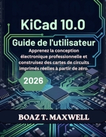 KiCad 10.0 Guide de l'utilisateur: Apprenez la conception électronique professionnelle et construisez des cartes de circuits imprimés réelles à partir de zéro. (French Edition) B0H723G6XP Book Cover