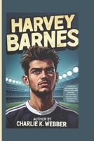 Harvey Barnes: A Story of Determination, Dedication, and Dreams-Navigating Triumph and Adversity in Football B0DSWCT8TC Book Cover