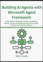 Building AI Agents with Microsoft Agent Framework: A Full-Lifecycle Developer’s Guide to Designing, Coding, Testing, and Deploying Autonomous Agents on Azure and Enterprise Systems B0G3W24LSK Book Cover