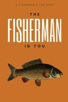 The Fisherman In You: Log All of Your Fishing Adventures, Places, and Amazing Catches 107257425X Book Cover