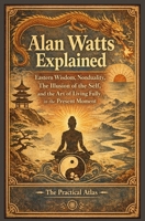 Alan Watts Explained: Eastern Wisdom, Nonduality, The Illusion of the Self, and the Art of Living Fully in the Present Moment (Half Hour Help: Philosophy Series) B0GXHZNG86 Book Cover