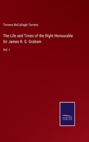 The Life and Times of the Right Honourable Sir James R. G. Graham, Bart, Volume 1 1144080886 Book Cover