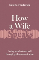 How a Wife Speaks: Loving Your Husband Well Through Godly Communication 0997471379 Book Cover