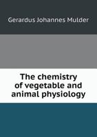 The Chemistry of Vegetable & Animal Physiology 1174553677 Book Cover