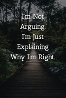 I'm Not Arguing.I'm Just Explaining Why I'm Right. Notebook: Lined Journal, 120 Pages, 6 x 9, Office Secret Santa Gift Journal, Outdoor Adventurer Matte Finish 1702298760 Book Cover