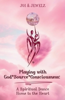 Playing with God*Source*Consciousness: A Spiritual Dance Home to the Heart 1967609683 Book Cover