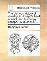 The glorious victory of chastity; in Joseph's hard conflict, and his happy escape. By B. Jenks, ... 1170948774 Book Cover