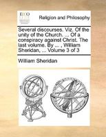 Several discourses. Viz. Of the unity of the Church. ... Of a conspiracy against Christ. The last volume. By ... , William Sheridan, ... Volume 3 of 3 117108742X Book Cover