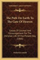 The Path On Earth To The Gate Of Heaven: Essays Of Counsel And Encouragement For The Christian Life Of The Present Day 1437327001 Book Cover