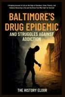 Baltimore’s Drug Epidemic and Struggles Against Addiction: A Gripping Account of Life on the Edge of Overdose, Crime, Poverty, and Violence Devouring a City and the Brave Few Who Fight for Survival B0FRSX1D38 Book Cover