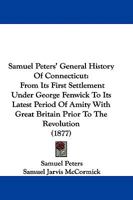 Samuel Peters' General History Of Connecticut: From Its First Settlement Under George Fenwick To Its Latest Period Of Amity With Great Britain Prior To The Revolution 1104325616 Book Cover