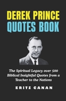 DEREK PRINCE QUOTES BOOK: The Spiritual Legacy over 500 Biblical Insightful Quotes from a Teacher to the Nations B0GMP7K5T8 Book Cover