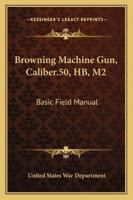 Browning Machine Gun, Caliber.50, HB, M2: Basic Field Manual 1163185922 Book Cover