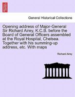 Opening address of Major-General Sir Richard Airey, K.C.B. before the Board of General Officers assembled at the Royal Hospital, Chelsea. Together with his summing-up address, etc. With maps 1241452148 Book Cover