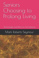 Seniors Choosing to Prolong Living: Technologies and Ethics for Life Extension 1718128517 Book Cover