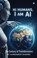 Hi Humans, I am AI: The Century of Transformation B0FGD8JVZY Book Cover