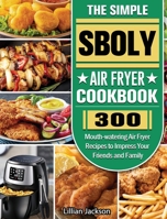 The Simple Sboly Air Fryer Cookbook: 300 Mouth-watering Air Fryer Recipes to Impress Your Friends and Family 1801665389 Book Cover