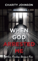 When God Arrested Me: When Freedom Become Free 1663266603 Book Cover