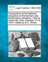 Transactions of the National Congress on Penitentiary and Reformatory Discipline: held at Cincinnati, Ohio, October 12-18, 1870 / edited by E.C. Wines. 1241128707 Book Cover
