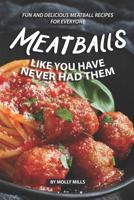 Meatballs Like You Have Never Had Them: Fun and Delicious Meatball Recipes for Everyone 1073481239 Book Cover