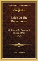Ralph of the Roundhouse or Bound to Become a Railroad Man 1518734014 Book Cover