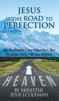 Jesus Is The Road To Perfection: We As Human's Are Imperfect, But In Jesus Christ We Are Perfect 1545661669 Book Cover