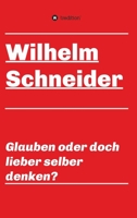 Glauben oder doch lieber selber denken?: Unsortierte Gedanken über das Glauben im allgemeinen und über den Glauben im Besonderen 3749720061 Book Cover