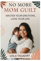 No More Mom Guilt: Master Your Emotions, Love Your Life: Reclaim Joy, Peace & Confidence in Motherhood (Stop Overwhelm, Find Balance & Thrive) B0FF3VSBDQ Book Cover