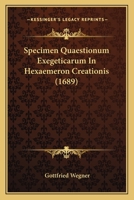 Specimen Quaestionum Exegeticarum In Hexaemeron Creationis (1689) 1120752175 Book Cover