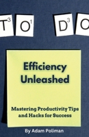 Efficiency Unleashed: Mastering Productivity Tips and Hacks for Success B0CCC17KZT Book Cover