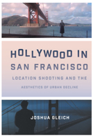 Hollywood in San Francisco: Location Shooting and the Aesthetics of Urban Decline 1477316450 Book Cover