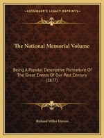 The National Memorial Volume: Being a Popular Descriptive Portraiture of the Great Events of Our Past Century 1143835174 Book Cover