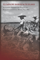 Cleansing Honor with Blood: Masculinity, Violence, and Power in the Backlands of Northeast Brazil, 1845–1889 0804774560 Book Cover