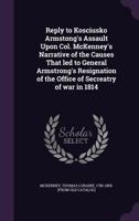 Reply to Kosciusko Armstong's Assault Upon Col. McKenney's Narrative of the Causes That led to General Armstrong's Resignation of the Office of Secreatry of war in 1814 1359382763 Book Cover