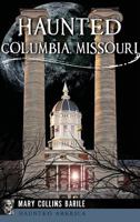 Haunted Columbia, Missouri 1467136182 Book Cover