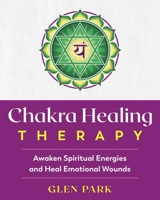 Chakra Healing Therapy: Awaken Spiritual Energies and Heal Emotional Wounds 1644110490 Book Cover