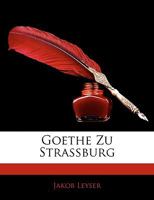 Goethe Zu Stra�burg: Ein Beitrag Zur Entwicklungsgeschichte Des Dichters (Classic Reprint) 1021617512 Book Cover