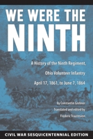 We Were the Ninth: A History of the Ninth Regiment, Ohio Volunteer Infantry April 17, 1861, to June 7, 1864 1606350293 Book Cover
