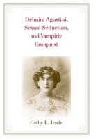 Delmira Agustini, Sexual Seduction, and Vampiric Conquest (Major Figures in Spanish and Latin American Literature and the Arts) 0300167741 Book Cover
