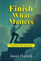 Finish What Matters: How to Organize Your Tasks, Get Your Focus Back, and Finish What You Start—Without Burnout B0GSDWFKGK Book Cover